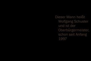 Dieser Mann heißt
  Wolfgang Schuster
  und ist der
  Oberbürgermeister,
  schon seit Anfang
  1997
 