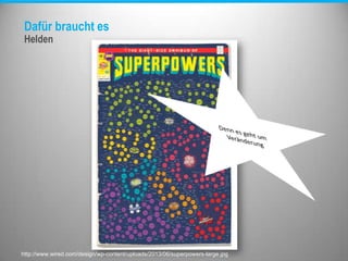 Dafür braucht es
Helden
http://www.wired.com/design/wp-content/uploads/2013/06/superpowers-large.jpg
 