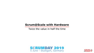 Scrum@Scale with Hardware
Twice the value in half the time
5 June - Stuttgart, Germany
 