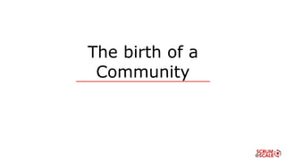 The birth of a
Community
 