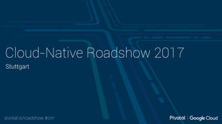 pivotal.io/roadshow #cnr
Cloud-Native Roadshow 2017
Stuttgart
 