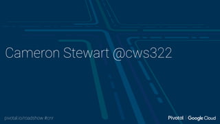 pivotal.io/roadshow #cnr
Cameron Stewart @cws322
 