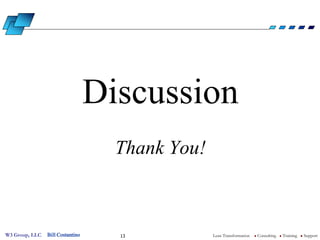 Discussion
                                    Thank You!



W3 Group, LLC   Bill Costantino     13           Lean Transformation   l   Consulting   l   Training   l   Support
 