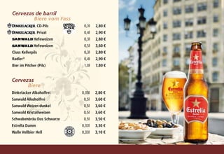 Cervezas de barril                             	
        Biere vom Fass
                CD-Pils	      0,3l	   2,80	€
                Privat	       0,4l	   2,90	€
              Hefeweizen	     0,3l	   2,80	€
              Hefeweizen	     0,5l	   3,60	€
Cluss Kellerpils	             0,3l	   2,80	€
Radler2)	                     0,4l	   2,90	€
Bier im Pitcher (Pils)	       1,0l	   7,80	€


Cervezas                                   	
      Biere
Dinkelacker Alkoholfrei	     0,33l	   2,80	€
Sanwald Alkoholfrei	          0,5l	   3,60	€
Sanwald Weizen dunkel	        0,5l	   3,60	€
Sanwald Kristallweizen	       0,5l	   3,60	€
Schwabenbräu Das Schwarze	    0,5l	   3,50	€
Estrella Damm	               0,33l	   3,30	€
Wulle Vollbier Hell	         0,33l	   3,10	€
 