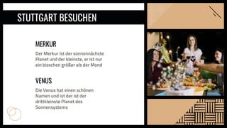 STUTTGART BESUCHEN
MERKUR
Der Merkur ist der sonnennächste
Planet und der kleinste, er ist nur
ein bisschen größer als der Mond
VENUS
Die Venus hat einen schönen
Namen und ist der ist der
drittkleinste Planet des
Sonnensystems
 