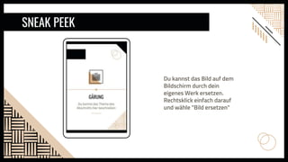 Du kannst das Bild auf dem
Bildschirm durch dein
eigenes Werk ersetzen.
Rechtsklick einfach darauf
und wähle "Bild ersetzen"
SNEAK PEEK
 