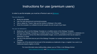 Instructions for use (premium users)
In order to use this template, you must be a Premium user on Slidesgo.
You are allowed to:
● Modify this template.
● Use it for both personal and commercial purposes.
● Hide or delete the “Thanks” slide and the mention to Slidesgo in the credits.
● Share this template in an editable format with people who are not part of your team.
You are not allowed to:
● Sublicense, sell or rent this Slidesgo Template (or a modified version of this Slidesgo Template).
● Distribute this Slidesgo Template (or a modified version of this Slidesgo Template) or include it in a database or in
any other product or service that offers downloadable images, icons or presentations that may be subject to
distribution or resale.
● Use any of the elements that are part of this Slidesgo Template in an isolated and separated way from this
Template.
● Register any of the elements that are part of this template as a trademark or logo, or register it as a work in an
intellectual property registry or similar.
For more information about editing slides, please read our FAQs or visit Slidesgo School:
https://slidesgo.com/faqs and https://slidesgo.com/slidesgo-school
 