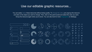 You can easily resize these resources without losing quality. To change the color, just ungroup the resource
and click on the object you want to change. Then, click on the paint bucket and select the color you want.
Group the resource again when you’re done. You can also look for more infographics on Slidesgo.
Use our editable graphic resources...
 