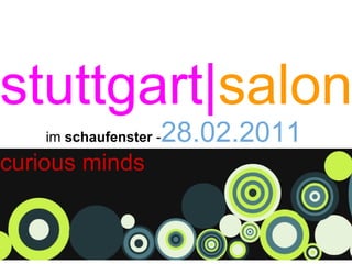 stuttgart|salon
    im schaufenster -   28.02.2011
curious minds
 