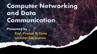 Computer Networking
and Data
Communication
Presented by
Prof. Pranoti R. Doke
Lecturer Electronics
 