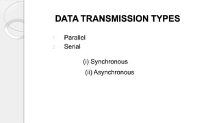 DATA TRANSMISSION TYPES
1. Parallel
2. Serial
(i) Synchronous
(ii) Asynchronous
 