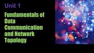 Fundamentals of
Data
Communication
and Network
Topology
Unit 1
 
