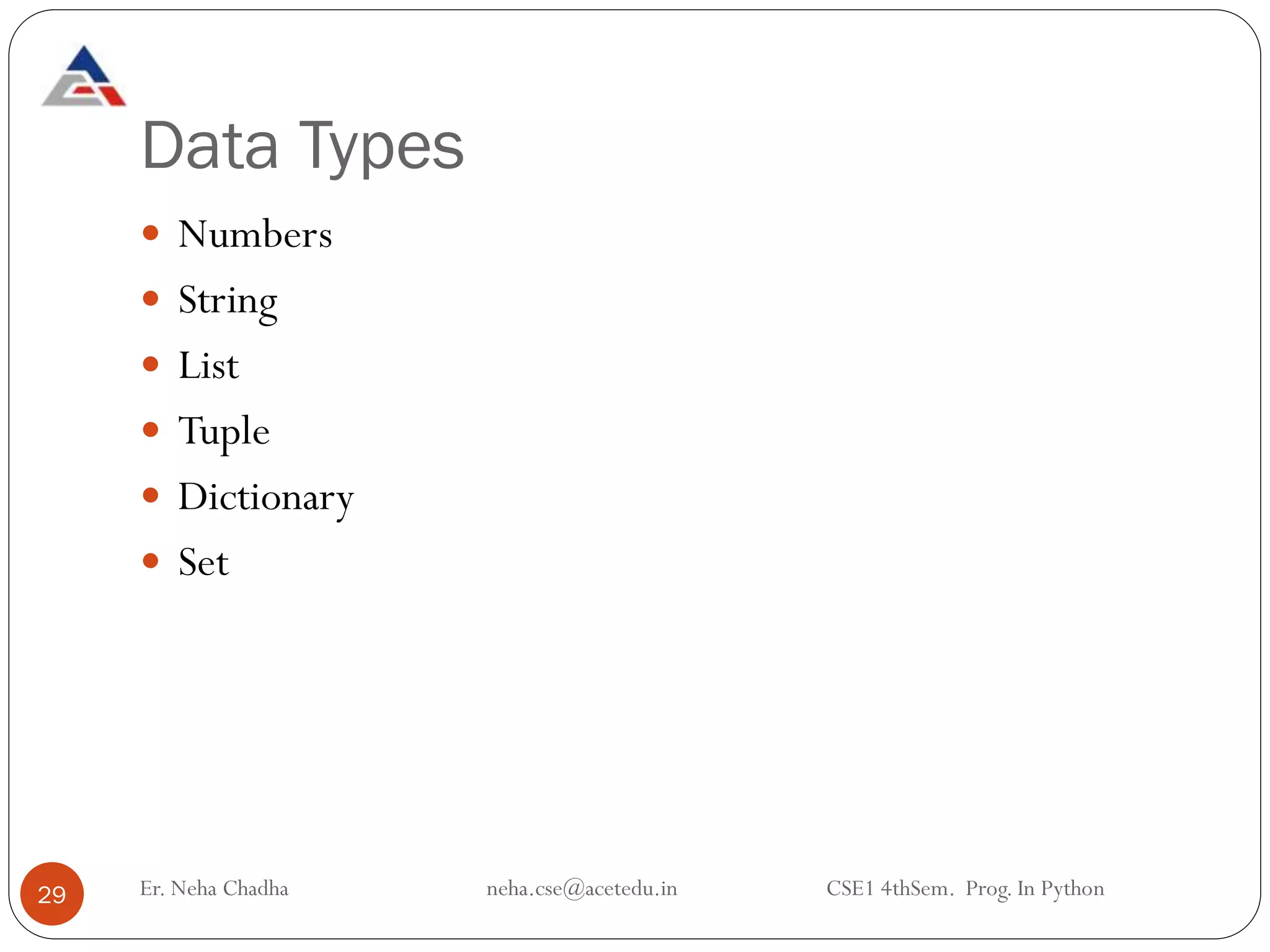 Data Types
 Numbers
 String
 List
 Tuple
 Dictionary
 Set
29 Er. Neha Chadha neha.cse@acetedu.in CSE1 4thSem. Prog. In Python
 