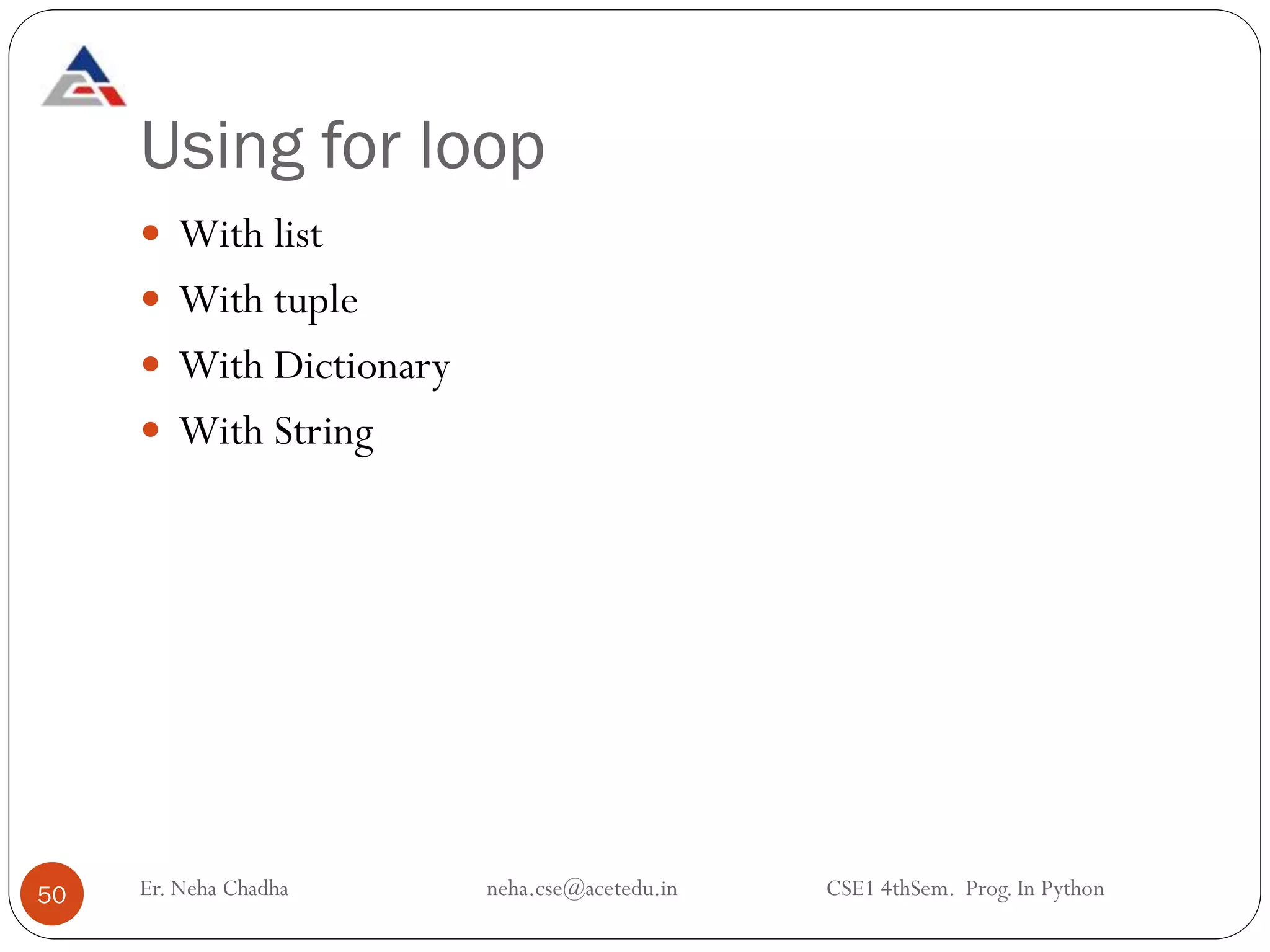 Using for loop
50
 With list
 With tuple
 With Dictionary
 With String
Er. Neha Chadha neha.cse@acetedu.in CSE1 4thSem. Prog. In Python
 