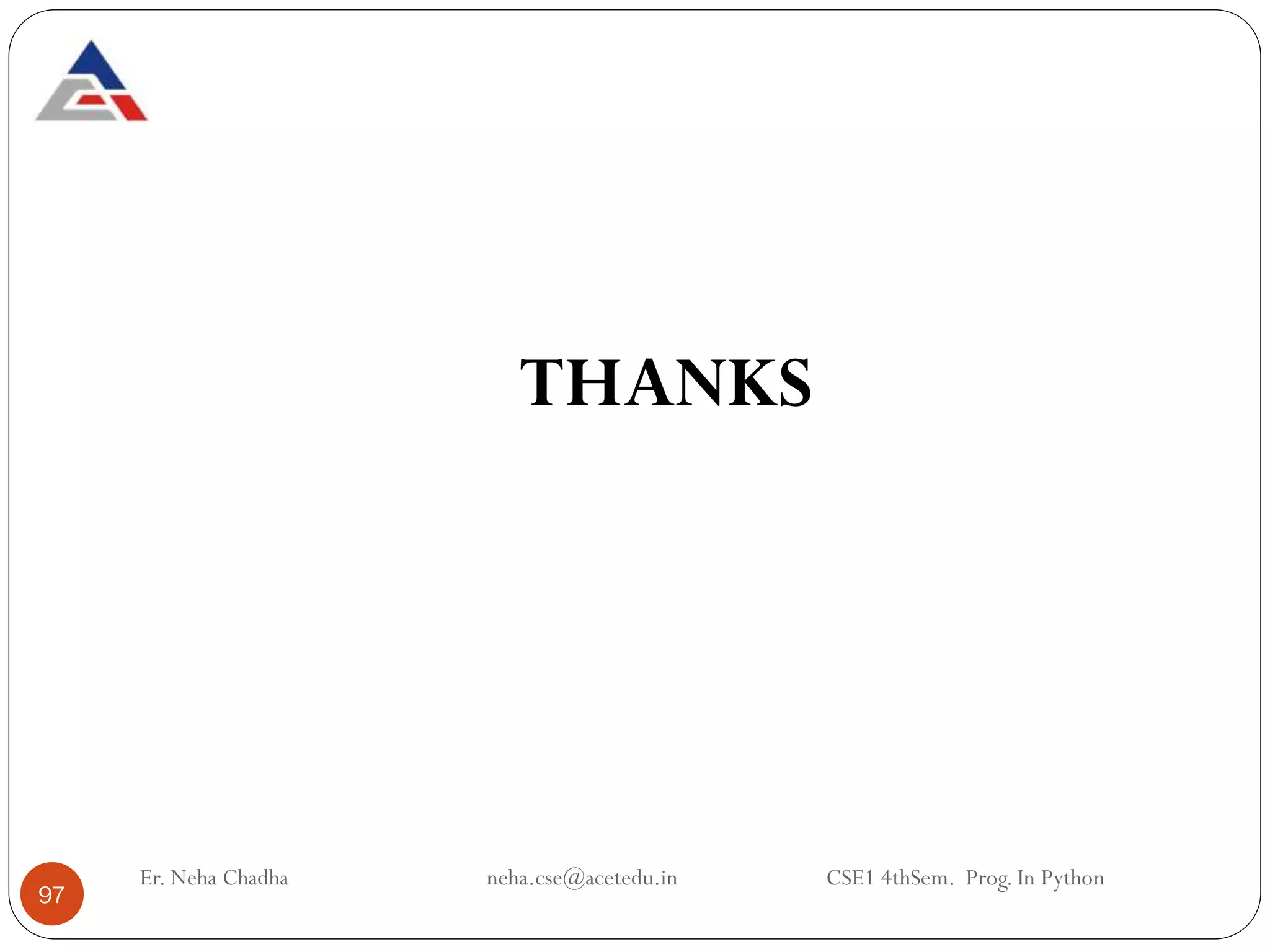 THANKS
97
Er. Neha Chadha neha.cse@acetedu.in CSE1 4thSem. Prog. In Python
 