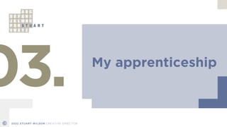 My apprenticeship
03.
© 2022 STUART WILSON CREATIVE DIRECTOR
 