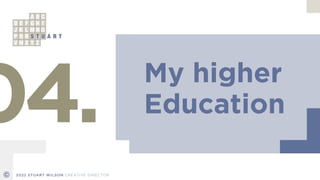 My higher


Education
04.
© 2022 STUART WILSON CREATIVE DIRECTOR
 