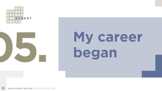 My career


began
05.
© 2022 STUART WILSON CREATIVE DIRECTOR
 
