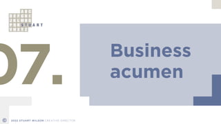 Business


acumen
07.
© 2022 STUART WILSON CREATIVE DIRECTOR
 