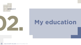 My education
02.
© 2022 STUART WILSON CREATIVE DIRECTOR
 