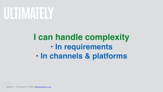 © Copyright S J Wilson www.stuwilson.co.uk
ULTIMATELY
I can handle complexity
• In requirements 
• In channels & platforms
 