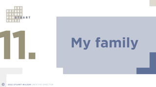 My family
11.
© 2022 STUART WILSON CREATIVE DIRECTOR
 