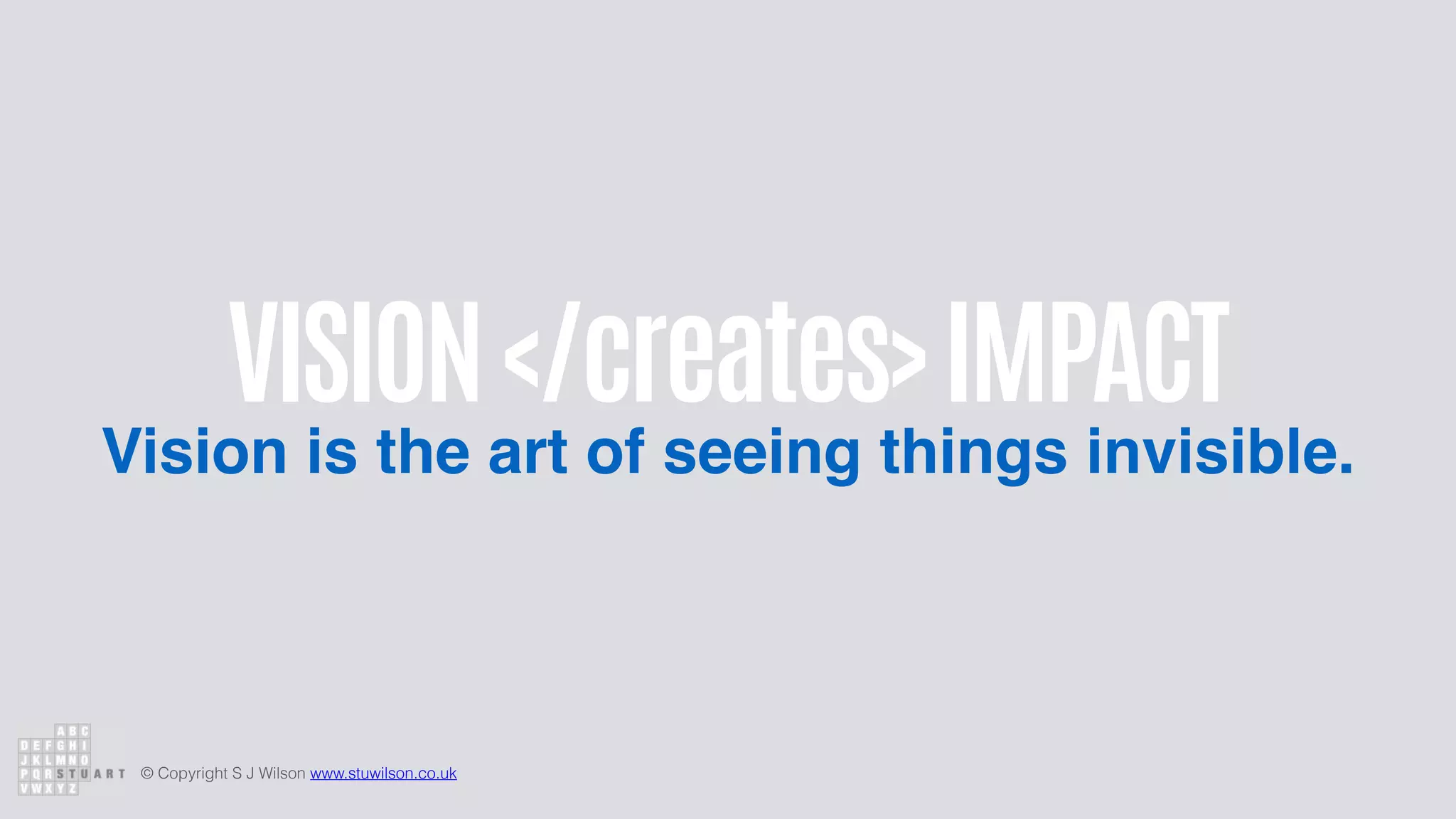 © Copyright S J Wilson www.stuwilson.co.uk
VISION
Vision is the art of seeing things invisible.
IMPACT
</creates>
 