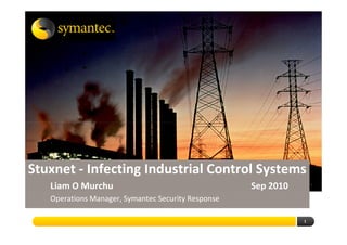 Stuxnet - Infecting Industrial Control Systems
   Liam O Murchu                                    Sep 2010
   Operations Manager, Symantec Security Response

                                                               1
 
