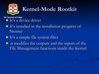 Kernel-Mode Rootkit It’s a device driver It’s installed in the installation progress of Stuxnet It’s a simple file system filter it modifies the outputs and the inputs of the File Management functions inside the Kernel 