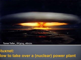 Tomer Teller , DC9723, 18/1/11 Stuxnet: How to take over a (nuclear) power plant 