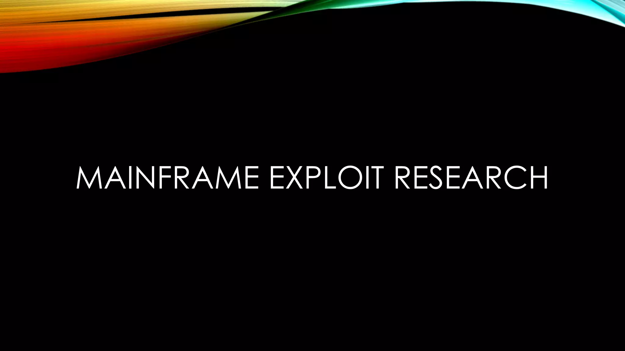 MAINFRAME EXPLOIT RESEARCH
 
