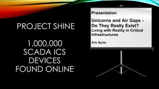 PROJECT SHINE
1,000,000
SCADA ICS
DEVICES
FOUND ONLINE
 