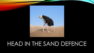 HEAD IN THE SAND DEFENCE
 
