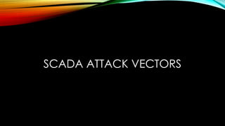 SCADA ATTACK VECTORS
 