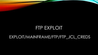 FTP EXPLOIT
EXPLOIT/MAINFRAME/FTP/FTP_JCL_CREDS
 