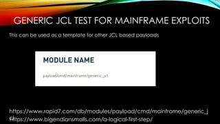 GENERIC JCL TEST FOR MAINFRAME EXPLOITS
This can be used as a template for other JCL based payloads
https://www.rapid7.com/db/modules/payload/cmd/mainframe/generic_j
clhttps://www.bigendiansmalls.com/a-logical-first-step/
 