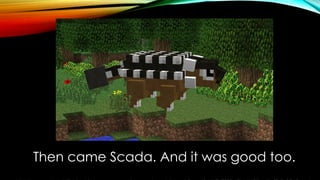 Then came Scada. And it was good too.
 