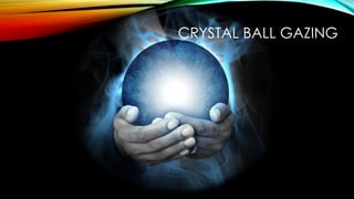 CRYSTAL BALL GAZING
 