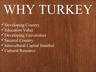 WHY TURKEY
Developing Country
Education Value
Developing Universities
Secured Country
Intercultural Capital Istanbul
Cultural Resource