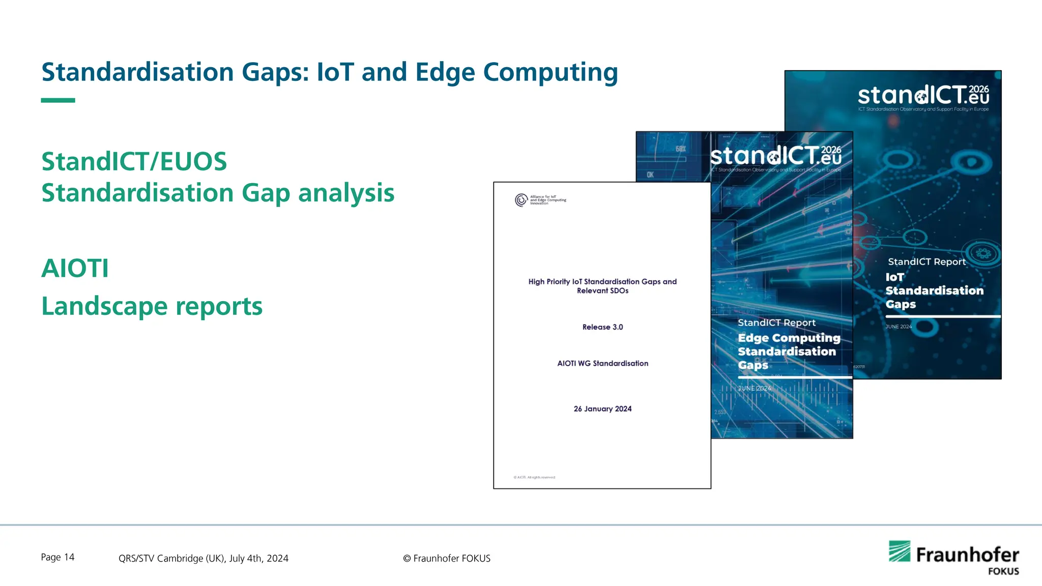 Standardisation Gaps: IoT and Edge Computing
StandICT/EUOS
Standardisation Gap analysis
AIOTI
Landscape reports
QRS/STV Cambridge (UK), July 4th, 2024 © Fraunhofer FOKUS
Page 14
 