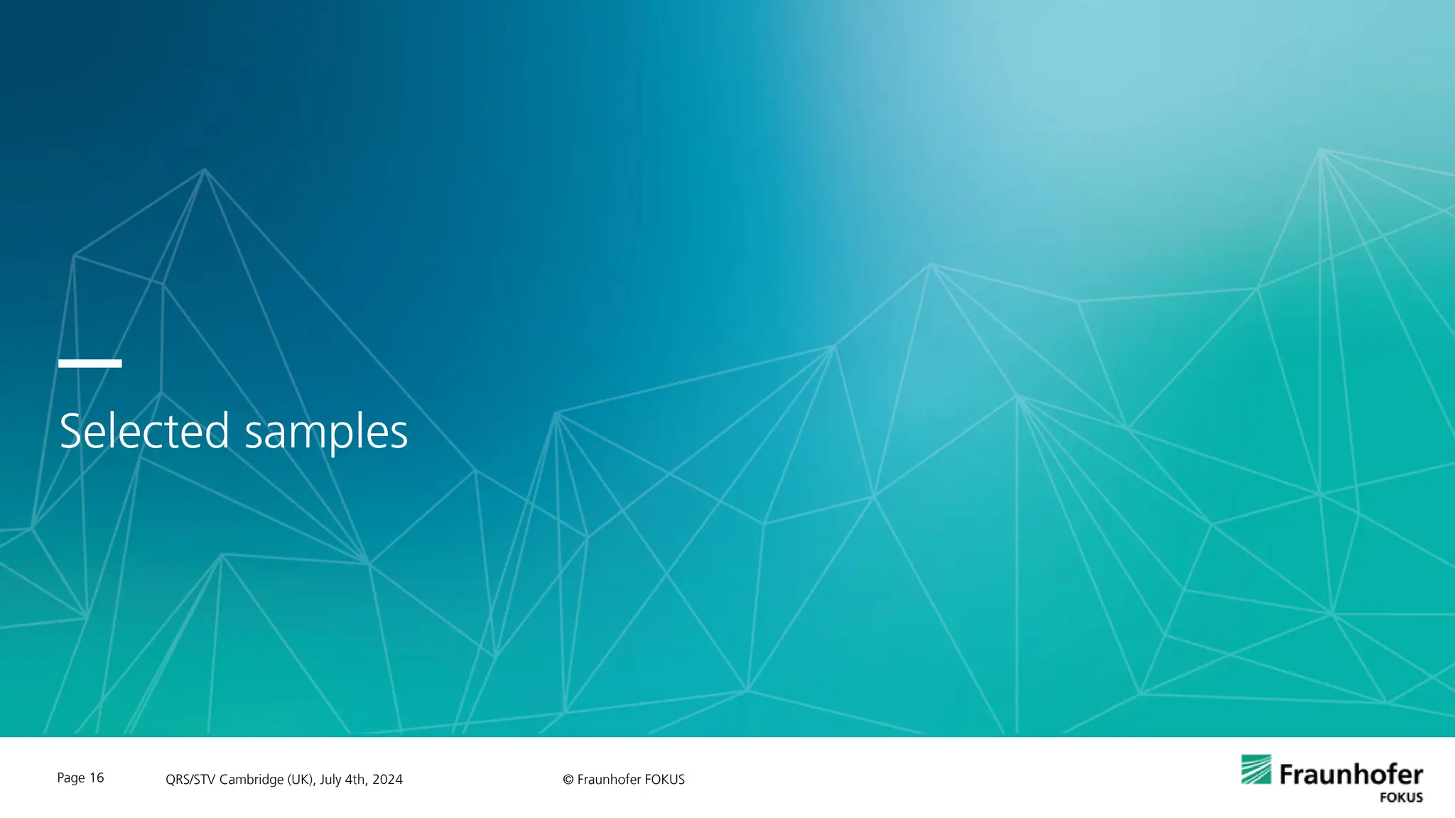 —
Selected samples
Page 16 QRS/STV Cambridge (UK), July 4th, 2024 © Fraunhofer FOKUS
 