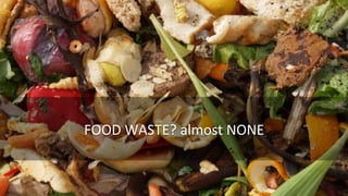 FOOD	
  WASTE?	
  almost	
  NONE	
  
 