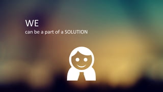 WE	
  
can	
  be	
  a	
  part	
  of	
  a	
  SOLUTION	
  
 