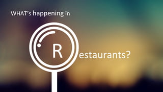 WHAT’s	
  happening	
  in	
  	
  
estaurants?	
  R	
  
 