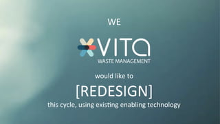 WE	
  
	
  
	
  
	
  
	
  
	
  
would	
  like	
  to	
  	
  
[REDESIGN]	
  
this	
  cycle,	
  using	
  exisKng	
  enabling	
  technology	
  
 
