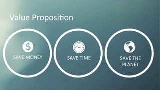 Value	
  ProposiKon	
  
	
  
SAVE	
  MONEY	
   SAVE	
  TIME	
   SAVE	
  THE	
  	
  
PLANET	
  
 