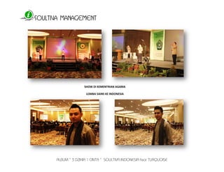 SOULTIVA MANAGEMENT 
ALBUM “ 3 DZIKIR 1 CINTA “ SOULTIVA INDONESIA feat TURQUOISE 
SHOW DI KEMENTRIAN AGAMA 
LOMBA SAINS KE INDONESIA 
 