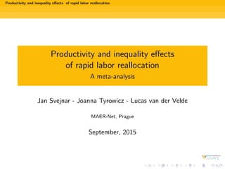 Productivity and inequality eﬀects of rapid labor reallocation
Productivity and inequality eﬀects
of rapid labor reallocation
A meta-analysis
Jan Svejnar - Joanna Tyrowicz - Lucas van der Velde
MAER-Net, Prague
September, 2015
 