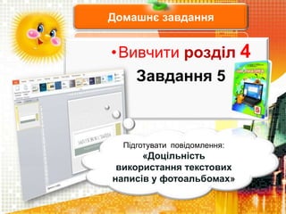 Домашнє завдання
•Вивчити розділ 4
Завдання 5
Підготувати повідомлення:
«Доцільність
використання текстових
написів у фотоальбомах»
 